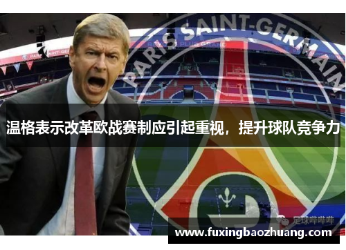 温格表示改革欧战赛制应引起重视，提升球队竞争力