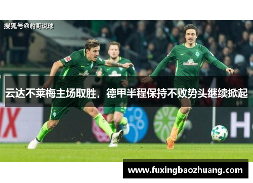 云达不莱梅主场取胜，德甲半程保持不败势头继续掀起
