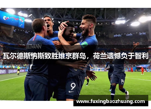 瓦尔德斯纳斯致胜维京群岛，荷兰遗憾负于智利