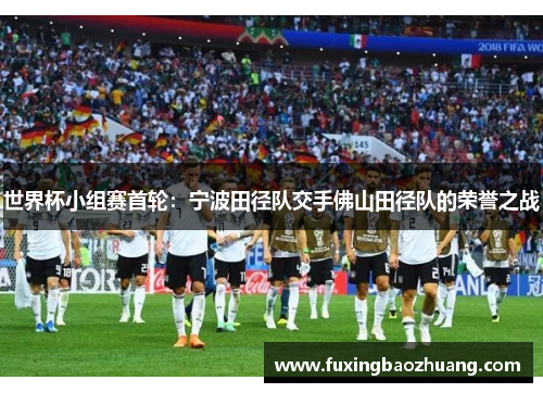 世界杯小组赛首轮：宁波田径队交手佛山田径队的荣誉之战