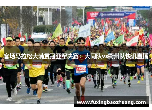 客场马拉松大满贯冠亚军决赛：大同队vs衢州队快讯直播