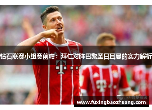 钻石联赛小组赛前瞻：拜仁对阵巴黎圣日耳曼的实力解析