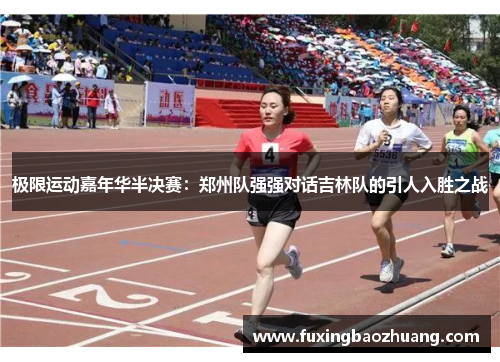 极限运动嘉年华半决赛：郑州队强强对话吉林队的引人入胜之战