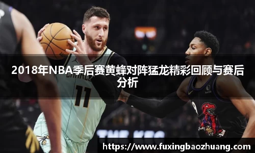 2018年NBA季后赛黄蜂对阵猛龙精彩回顾与赛后分析