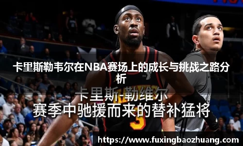 卡里斯勒韦尔在NBA赛场上的成长与挑战之路分析