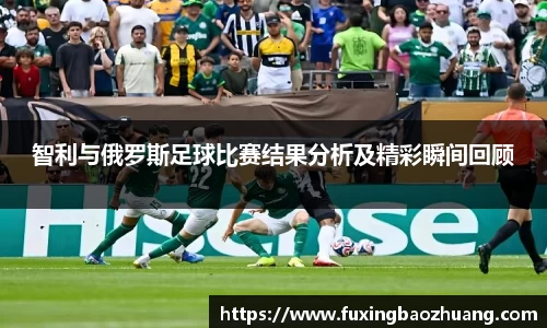 智利与俄罗斯足球比赛结果分析及精彩瞬间回顾